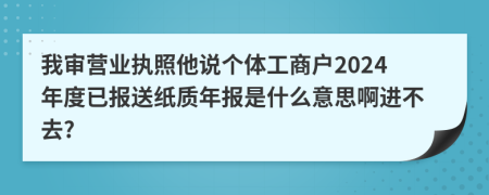 我审营业执照他说个体工商户2024年度已报送纸质年报是什么意思啊进不去?