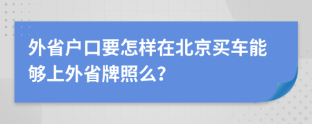 外省户口要怎样在北京买车能够上外省牌照么？
