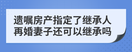 遗嘱房产指定了继承人再婚妻子还可以继承吗
