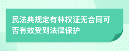 民法典规定有林权证无合同可否有效受到法律保护