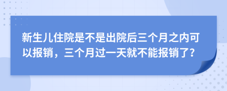 新生儿住院是不是出院后三个月之内可以报销，三个月过一天就不能报销了？
