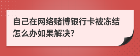 自己在网络赌博银行卡被冻结怎么办如果解决?