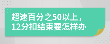 超速百分之50以上，12分扣结束要怎样办