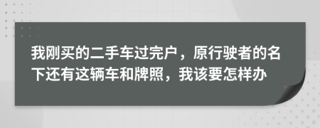 我刚买的二手车过完户，原行驶者的名下还有这辆车和牌照，我该要怎样办