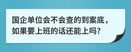 国企单位会不会查的到案底，如果要上班的话还能上吗?