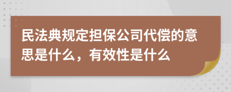 民法典规定担保公司代偿的意思是什么，有效性是什么