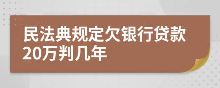 民法典规定欠银行贷款20万判几年