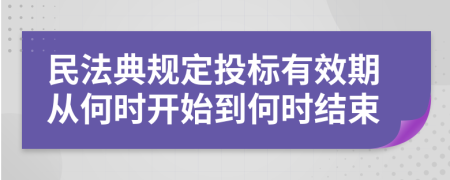 民法典规定投标有效期从何时开始到何时结束