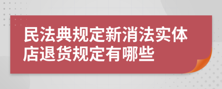 民法典规定新消法实体店退货规定有哪些