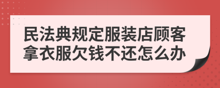 民法典规定服装店顾客拿衣服欠钱不还怎么办