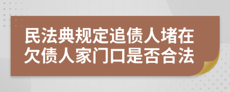 民法典规定追债人堵在欠债人家门口是否合法