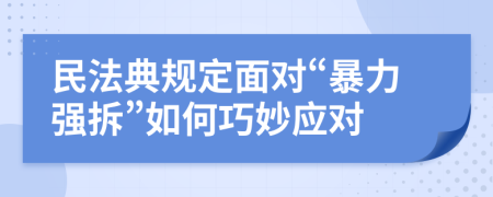 民法典规定面对“暴力强拆”如何巧妙应对