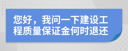 您好，我问一下建设工程质量保证金何时退还