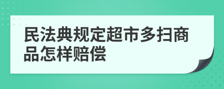 民法典规定超市多扫商品怎样赔偿
