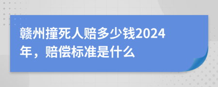 赣州撞死人赔多少钱2024年，赔偿标准是什么