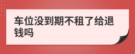 车位没到期不租了给退钱吗