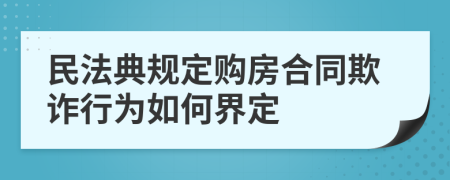 民法典规定购房合同欺诈行为如何界定