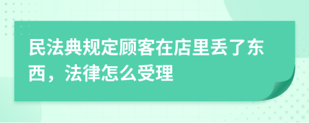 民法典规定顾客在店里丢了东西，法律怎么受理