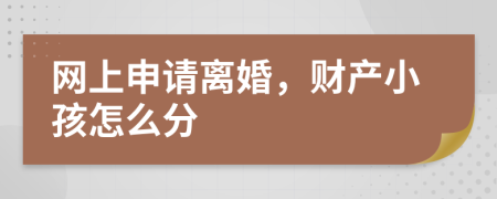 网上申请离婚，财产小孩怎么分
