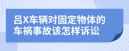 吕X车辆对固定物体的车祸事故该怎样诉讼