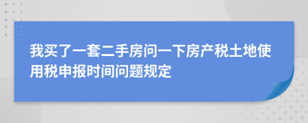我买了一套二手房问一下房产税土地使用税申报时间问题规定