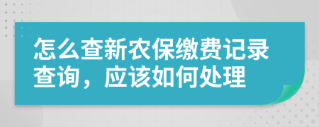 怎么查新农保缴费记录查询，应该如何处理
