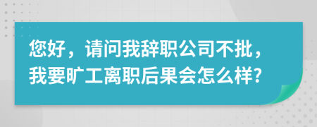 您好，请问我辞职公司不批，我要旷工离职后果会怎么样?