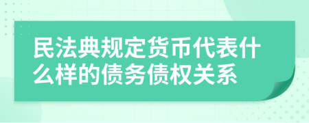 民法典规定货币代表什么样的债务债权关系