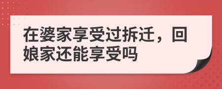 在婆家享受过拆迁，回娘家还能享受吗