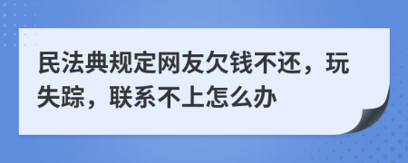 民法典规定网友欠钱不还，玩失踪，联系不上怎么办