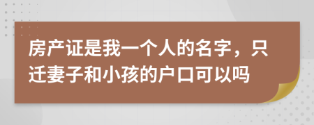 房产证是我一个人的名字，只迁妻子和小孩的户口可以吗