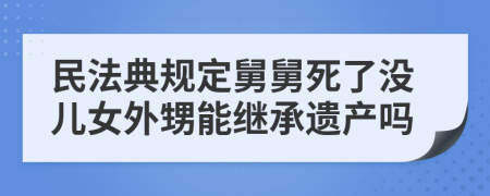 民法典规定舅舅死了没儿女外甥能继承遗产吗