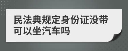 民法典规定身份证没带可以坐汽车吗