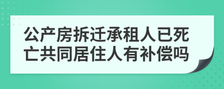 公产房拆迁承租人已死亡共同居住人有补偿吗
