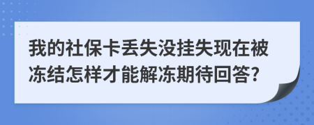 我的社保卡丢失没挂失现在被冻结怎样才能解冻期待回答?