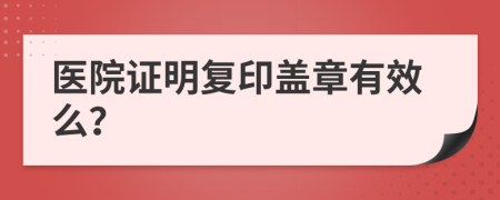 医院证明复印盖章有效么？