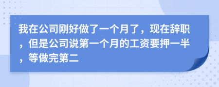 我在公司刚好做了一个月了，现在辞职，但是公司说第一个月的工资要押一半，等做完第二