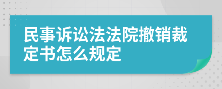 民事诉讼法法院撤销裁定书怎么规定