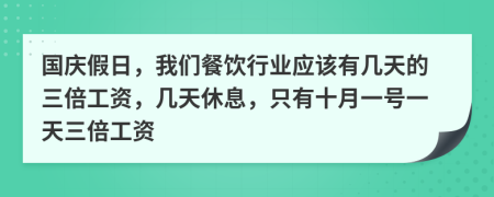 国庆假日，我们餐饮行业应该有几天的三倍工资，几天休息，只有十月一号一天三倍工资