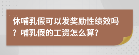 休哺乳假可以发奖励性绩效吗？哺乳假的工资怎么算？