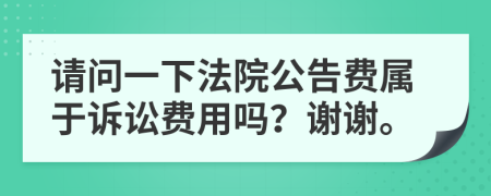 请问一下法院公告费属于诉讼费用吗？谢谢。