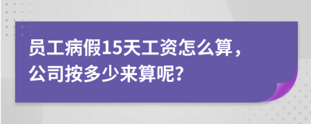 员工病假15天工资怎么算，公司按多少来算呢？