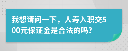 我想请问一下，人寿入职交500元保证金是合法的吗？
