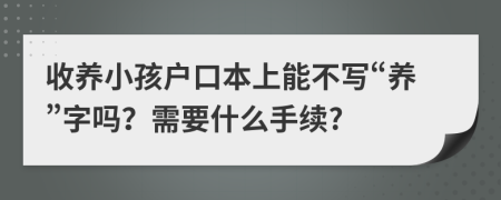 收养小孩户口本上能不写“养”字吗？需要什么手续?