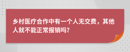 乡村医疗合作中有一个人无交费，其他人就不能正常报销吗？