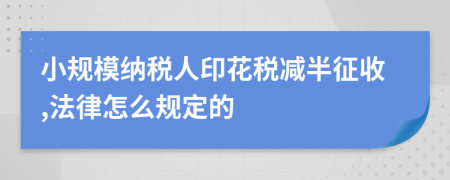 小规模纳税人印花税减半征收,法律怎么规定的