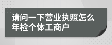 请问一下营业执照怎么年检个体工商户