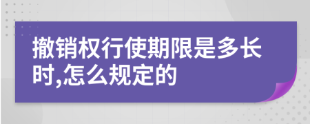 撤销权行使期限是多长时,怎么规定的