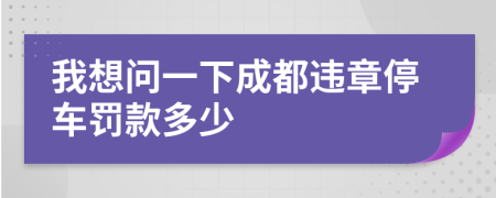 我想问一下成都违章停车罚款多少