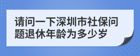 请问一下深圳市社保问题退休年龄为多少岁